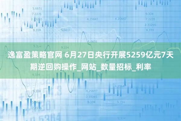 逸富盈策略官网 6月27日央行开展5259亿元7天期逆回购操作_网站_数量招标_利率