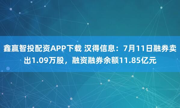 鑫赢智投配资APP下载 汉得信息：7月11日融券卖出1.09万股，融资融券余额11.85亿元