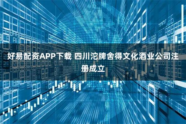 好易配资APP下载 四川沱牌舍得文化酒业公司注册成立