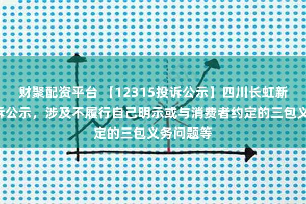 财聚配资平台 【12315投诉公示】四川长虹新增2件投诉公示，涉及不履行自己明示或与消费者约定的三包义务问题等