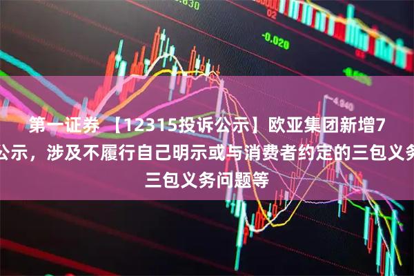 第一证券 【12315投诉公示】欧亚集团新增7件投诉公示，涉及不履行自己明示或与消费者约定的三包义务问题等