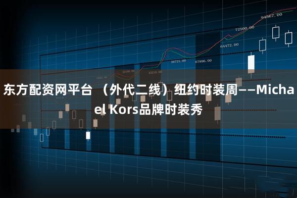 东方配资网平台 (外代二线)纽约时装周——Michael Kors品牌时装秀