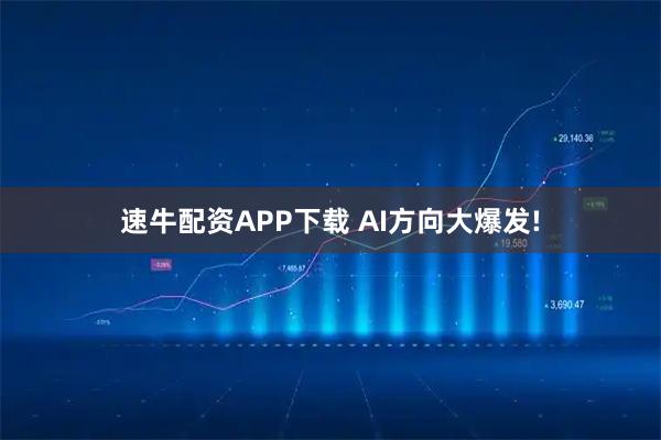 速牛配资APP下载 AI方向大爆发!