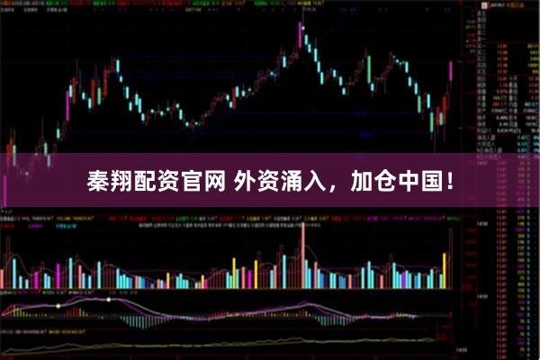 秦翔配资官网 外资涌入，加仓中国！