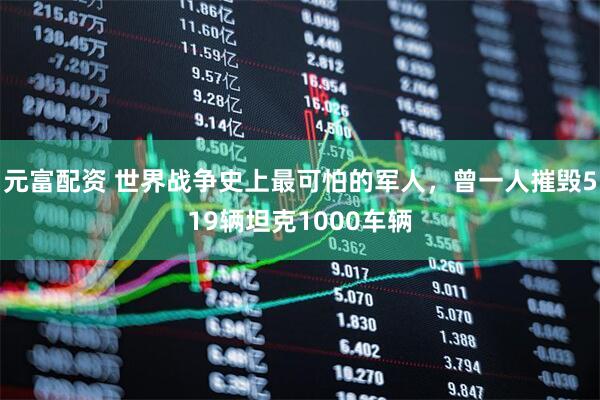 元富配资 世界战争史上最可怕的军人，曾一人摧毁519辆坦克1000车辆