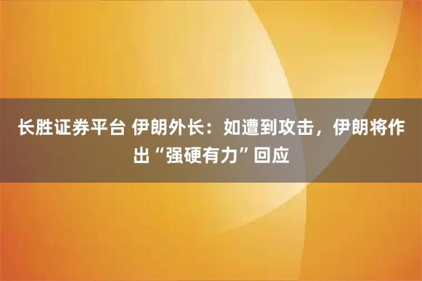 长胜证券平台 伊朗外长：如遭到攻击，伊朗将作出“强硬有力”回应