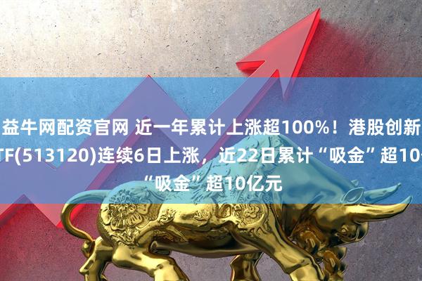 益牛网配资官网 近一年累计上涨超100%！港股创新药ETF(513120)连续6日上涨，近22日累计“吸金”超10亿元
