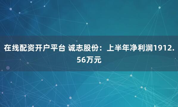 在线配资开户平台 诚志股份：上半年净利润1912.56万元