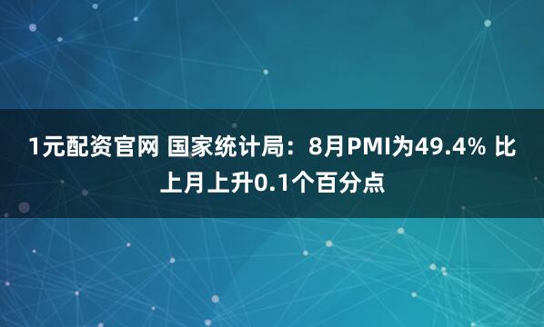1元配资官网 国家统计局：8月PMI为49.4% 比上月上升0.1个百分点
