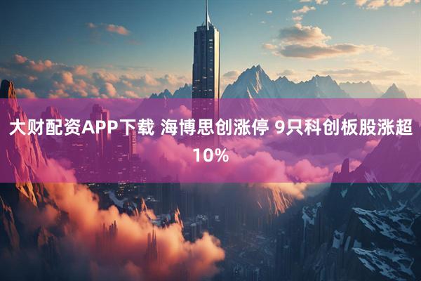 大财配资APP下载 海博思创涨停 9只科创板股涨超10%