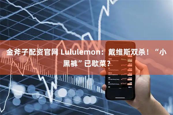 金斧子配资官网 Lululemon：戴维斯双杀！“小黑裤”已歇菜？